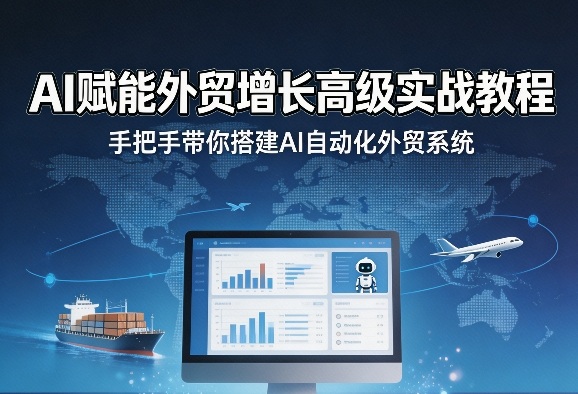 AI赋能外贸增长高级实战教程，手把手带你搭建AI自动化外贸系统-搞钱利器