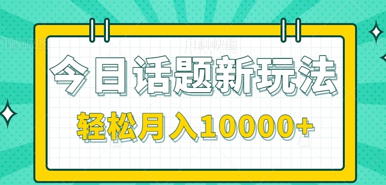 今日话题新玩法，零成本零门槛单条作品百万流量，月入10000+-搞钱利器