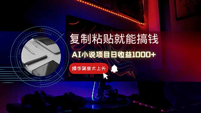 AI写小说日赚1000+，0基础也能操作，副业新手闭眼跟做！-搞钱利器