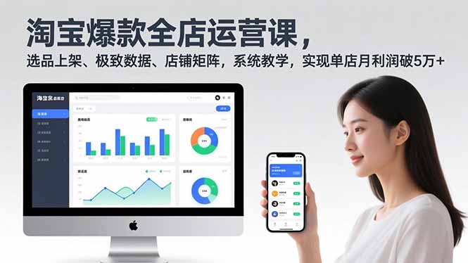 淘宝爆款全店运营课2.0，选品上架、极致数据、店铺矩阵，系统教学，实现单店月利润破5万+-搞钱利器