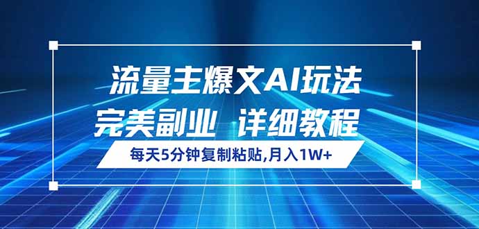 流量主爆文AI玩法，每天5分钟复制粘贴，完美副业，月入1W+-搞钱利器