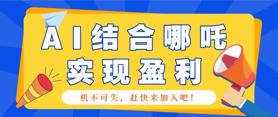 哪咤2爆火，如何利用AI结合哪吒2实现盈利，月收益5000+【附详细教程】-搞钱利器