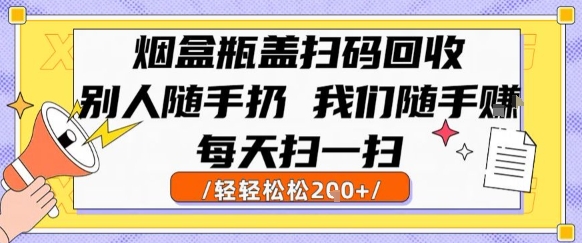 烟盒瓶盖扫码回收，别人随手扔 我们随手挣，闷声发大财，每天扫一扫，轻轻松松2张【揭秘】-搞钱利器