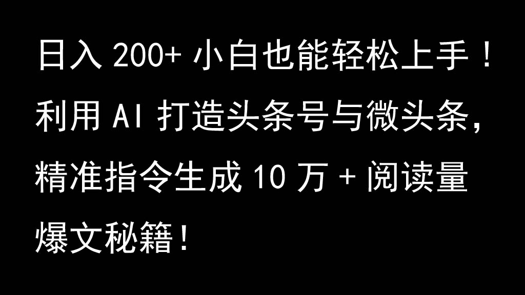 利用AI打造头条号与微头条，精准指令生成10万+阅读量爆文秘籍！日入200+小白也能轻…-搞钱利器