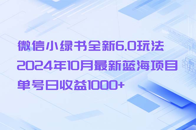 微信小绿书全新6.0玩法，2024年10月最新蓝海项目，单号日收益1000+-搞钱利器