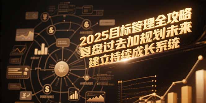 2025目标管理全攻略，复盘过去加规划未来，建立持续成长系统-搞钱利器