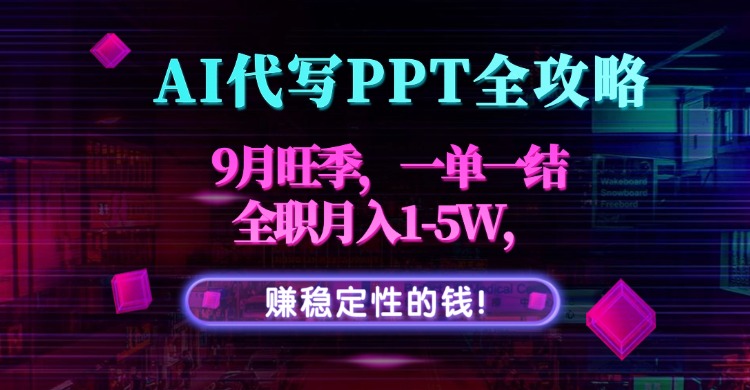 AI代写PPT全攻略，9月旺季，一单一结，全职月入1-5W，赚稳定性的钱！-搞钱利器