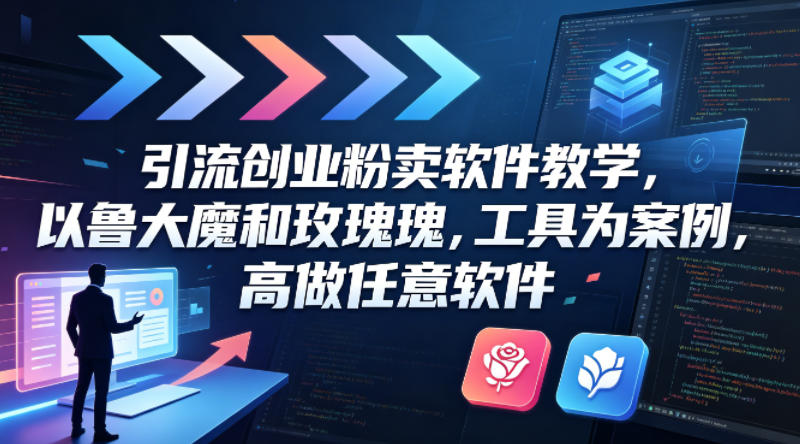 引流创业粉卖软件教学，以鲁大魔和玫瑰工具为案例，可做任意软件-搞钱利器