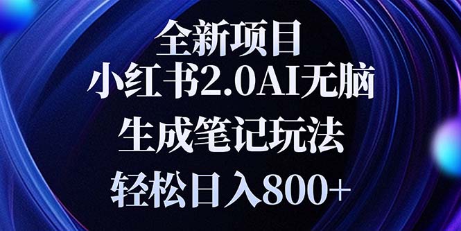 全新小红书2.0无脑生成笔记玩法轻松日入800+小白新手简单上手操作-搞钱利器