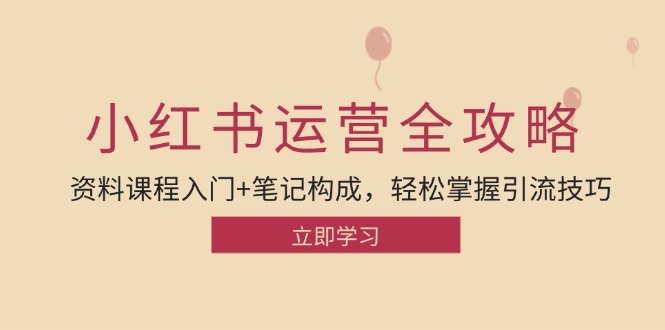 小红书运营引流全攻略：资料课程入门+笔记构成，轻松掌握引流技巧-搞钱利器
