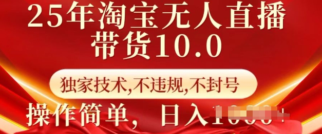 25年淘宝无人直播带货10.0   独家技术，不违规，不封号，操作简单，日入多张【揭秘】-搞钱利器