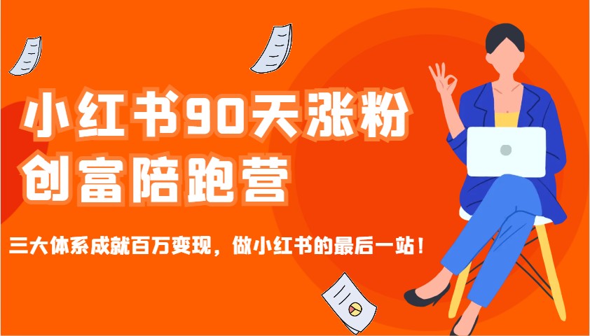小红书90天涨粉创富陪跑营，三大体系成就百万变现，做小红书的最后一站！-搞钱利器