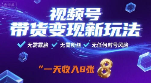 视频号带货变现新玩法，无需露脸，无需粉丝，无任何封号风险，一天收益8张【揭秘】-搞钱利器