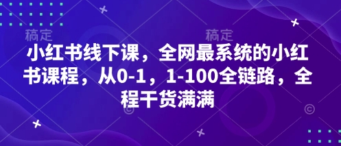 小红书线下课，全网最系统的小红书课程，从0-1，1-100全链路，全程干货满满-搞钱利器