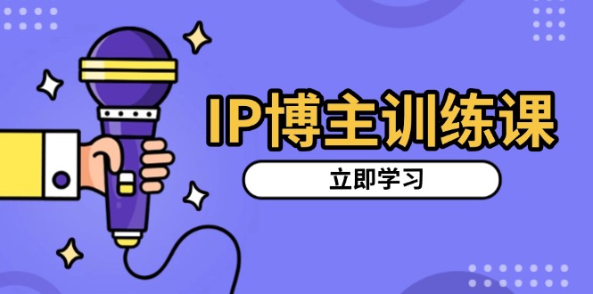 IP博主训练课，定位账号，推荐热门赛道，搭建涨粉架构，拍出更吸粉视频-搞钱利器