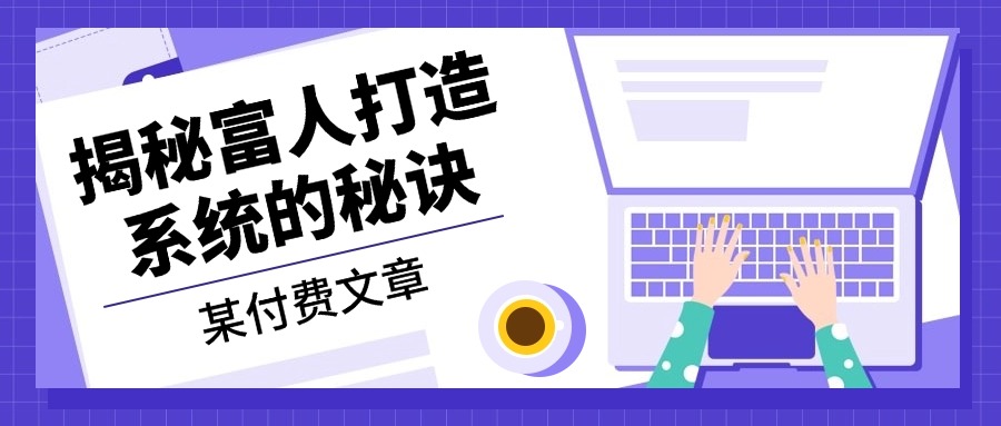 某付费文章：《揭秘富人打造系统的秘诀》-搞钱利器