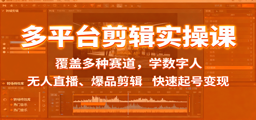 多平台剪辑实操课：覆盖多种赛道，学数字人、无人直播、爆品剪辑，快速起号变现-搞钱利器