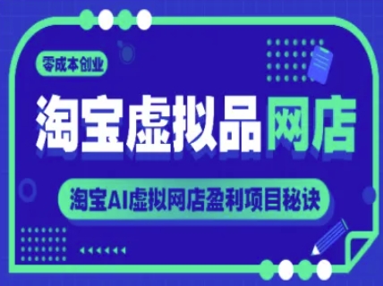 淘宝虚拟品网店，零成本创业，淘宝AI虚拟网店盈利项目秘诀-搞钱利器