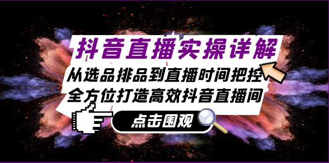 抖音直播实操详解：从选品排品到直播时间把控，全方位打造高效抖音直播间-搞钱利器