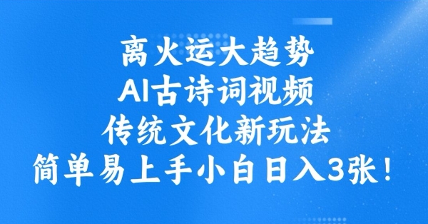 离火运大趋势，ai古诗词视频，传统文化新玩法，简单易上手小白日入3张-搞钱利器