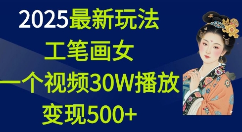 2025最新玩法，工笔画美女，一个视频30万播放变现500+-搞钱利器