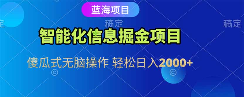 智能化信息蓝海掘金项目 傻瓜式无脑操作 轻松日入2000+-搞钱利器