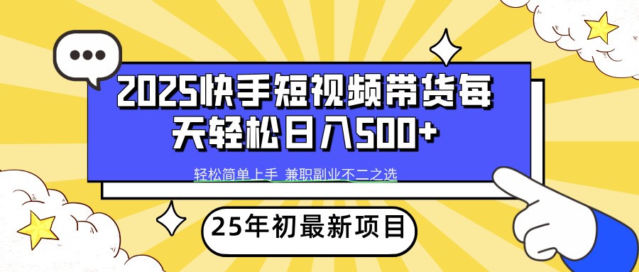 2025年初新项目快手短视频带货轻松日入500+-搞钱利器