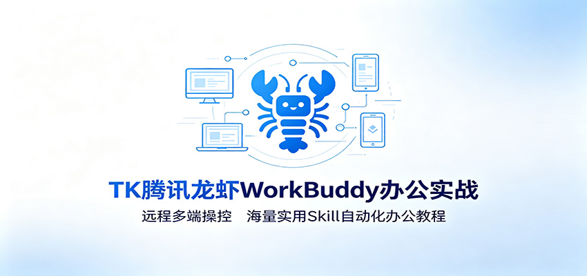 MK腾讯龙虾WorkBuddy办公实战：远程多端操控，海量实用Skill自动化办公教程-搞钱利器