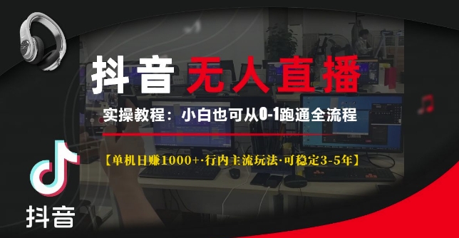 抖音无人直播实操教程【单机日入1k+行内主流玩法可稳定3-5年】小白也可从0-1跑通全流程【揭秘】-搞钱利器