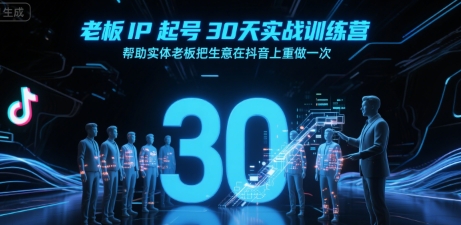 老板IP起号30天实战训练营，帮助实体老板把生意在抖音上重做一次-搞钱利器
