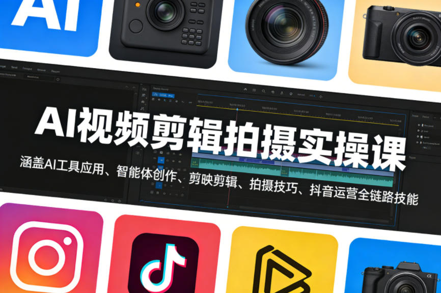 AI视频剪辑拍摄实操课,涵盖AI工具应用、智能体创作、剪映剪辑、拍摄技巧、抖音运营等全链路技能-搞钱利器