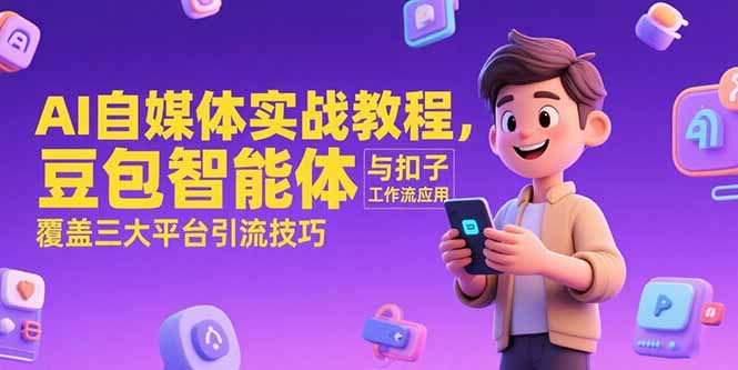 AI自媒体实战教程，豆包智能体与扣子工作流应用，覆盖三大平台引流技巧-搞钱利器