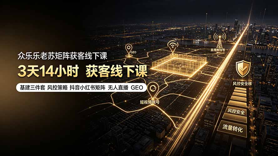 众乐乐老苏矩阵获客线下课:3天14小时×基建三件套×风控策略×抖音小红书矩阵×无人直播×GEO-搞钱利器