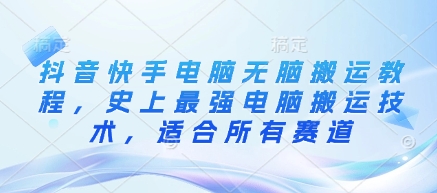 抖音快手电脑无脑搬运教程，史上最强电脑搬运技术，适合所有赛道-搞钱利器