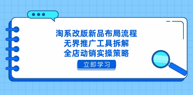 淘系改版新品布局流程，无界推广工具拆解，全店动销实操策略-搞钱利器