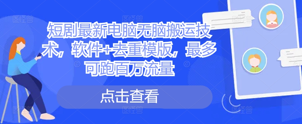 短剧最新电脑无脑搬运技术，软件+去重模版，最多可跑百万流量-搞钱利器