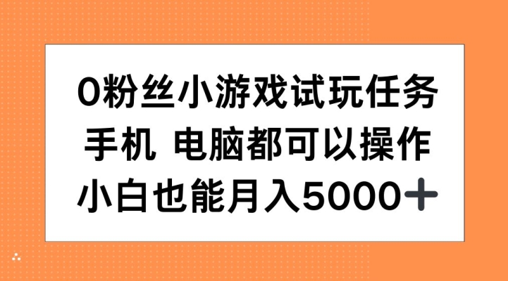0粉丝小游戏试玩任务，手机电脑都可以操作，小白也能月入5000+【揭秘】-搞钱利器