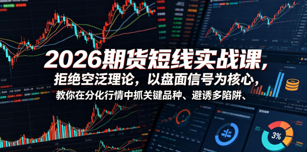 2026期货短线实战课，拒绝空泛理论，以盘面信号为核心，教你在分化行情中抓关键品种、避诱多陷阱(更新)-搞钱利器