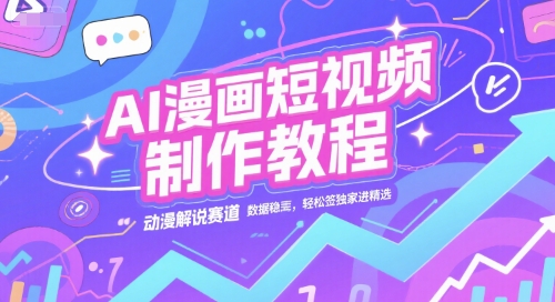 AI漫画短视频制作教程，动漫解说赛道，数据稳定且流量高，轻松签独家进精选-搞钱利器
