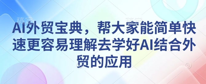 AI外贸宝典，帮大家能简单快速更容易理解去学好AI结合外贸的应用-搞钱利器