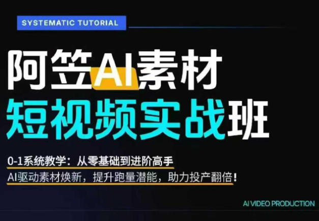 AI视频素材实战班，0-1系统教学，从零基础到进阶高手AI驱动素材焕新，提升跑量潜能，助力投产翻倍-搞钱利器