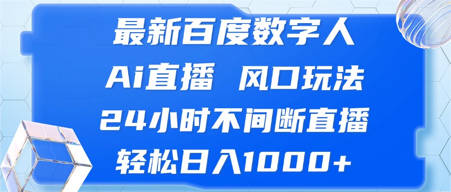 最新百度数字人Ai直播，风口玩法，24小时不间断直播，轻松日入1000+-搞钱利器