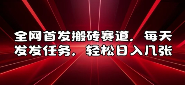 全网首发搬砖赛道，每天发发任务，轻松日入几张【揭秘】-搞钱利器