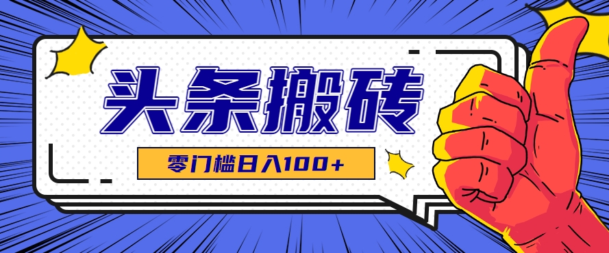 零成本零门槛头条热点搬运术，零门槛日入100+，工具+教程全部附上-搞钱利器
