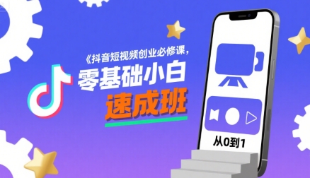 抖音短视频创业必修课，零基础小白速成班-搞钱利器