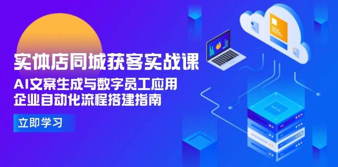 实体店同城获客实战课，AI文案生成与数字员工应用,企业自动化流程搭建指南-搞钱利器