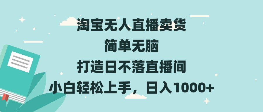 淘宝无人直播卖货 简单无脑 打造日不落直播间 小白轻松上手，日入1000+-搞钱利器