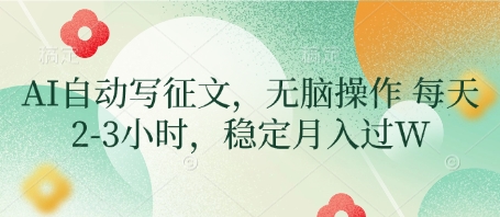 AI自动写征文，无脑操作 每天2-3小时，稳定月入过W-搞钱利器