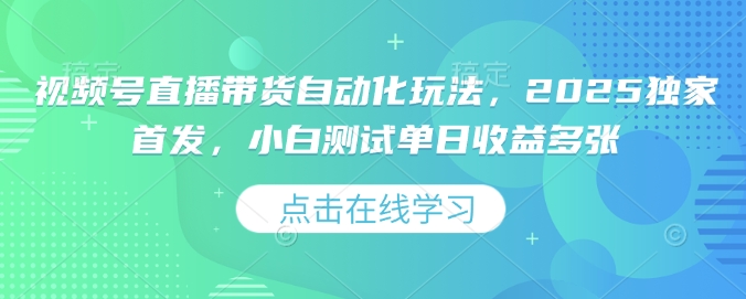 视频号直播带货自动化玩法，2025独家首发，小白测试单日收益多张【揭秘】-搞钱利器