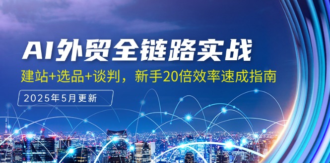AI外贸全链路实战，建站+选品+谈判，新手20倍效率速成指南-搞钱利器